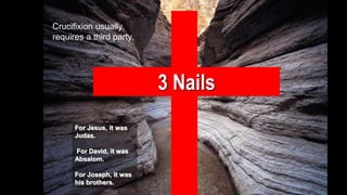 3 Nails
For Jesus, it was
Judas.
For David, it was
Absalom.
For Joseph, it was
his brothers.
Crucifixion usually
requires a third party.
 