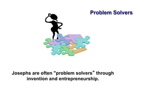 Josephs are often "problem solvers” through
invention and entrepreneurship.
Problem Solvers
 