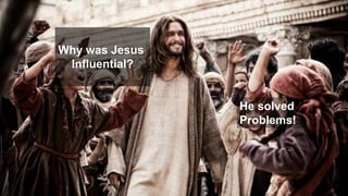Why was Jesus
Influential?
He solved
Problems!!
 