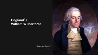 England’s
William Wilberforce
“Clapham Group”
 
