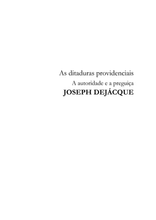 As ditaduras providenciais
As ditaduras providenciais
A autoridade e a preguiça
JOSEPH DEJÁCQUE
5
 