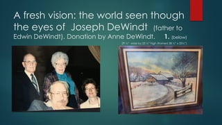 A fresh vision: the world seen though
the eyes of Joseph DeWindt (father to
Edwin DeWindt). Donation by Anne DeWindt. 1. (below)
29 ½” wide by 23 ½” high (framed 38 ½” x 33½”)
½”)
 
