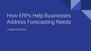 How ERPs Help Businesses
Address Forecasting Needs
Joseph Donchez
 