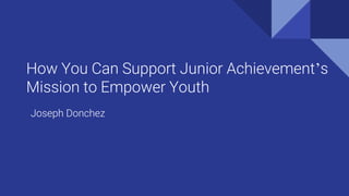 How You Can Support Junior Achievement’s
Mission to Empower Youth
Joseph Donchez
 