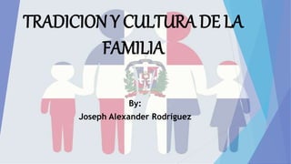 TRADICION Y CULTURA DE LA
FAMILIA
By:
Joseph Alexander Rodríguez
 