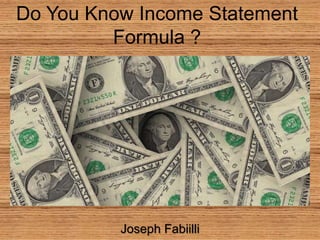 Joseph Fabiilli
Do You Know Income Statement
Formula ?
 
