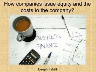How companies issue equity and the
costs to the company?
Joseph Fabiilli
 