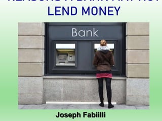 REASONS A BANK MAY NOT
LEND MONEY
Joseph Fabiilli
 
