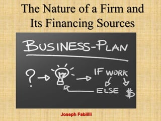 Joseph Fabiilli
The Nature of a Firm and
Its Financing Sources
 