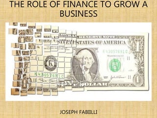 THE ROLE OF FINANCE TO GROW A
BUSINESS
JOSEPH FABIILLI
 