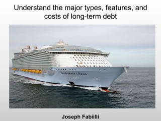 Understand the major types, features, and
costs of long-term debt
Joseph Fabiilli
 
