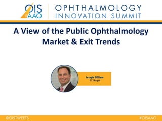 A View of the Public Ophthalmology
Market & Exit Trends
 