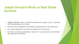 Joseph Girouard Works as Real Estate
Assistant
 Joseph Girouard works to provide administrative support such as assisting...