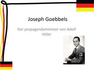 Joseph Goebbels
Der propagandaminister von Adolf
Hitler
 