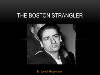 THE BOSTON STRANGLER




     By: Joseph Hargenrader
 