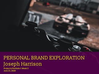 PERSONAL BRAND EXPLORATION
Joseph Harrison
Project & Portfolio I: Week 3
June 21, 2020
 