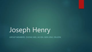 Joseph Henry
GROUP MEMBERS: ZHONG WEI, JAI XIN, WEN JING, DILLION
 