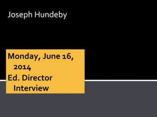 Monday, June 16,
2014
Ed. Director
Interview
Joseph Hundeby
 