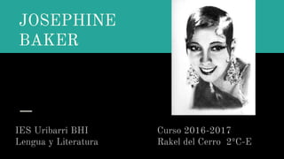 JOSEPHINE
BAKER
IES Uribarri BHI Curso 2016-2017
Lengua y Literatura Rakel del Cerro 2ºC-E
 