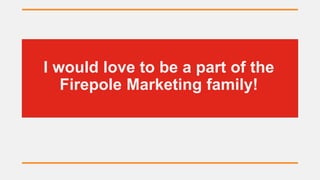 I would love to be a part of the
Firepole Marketing family!
 