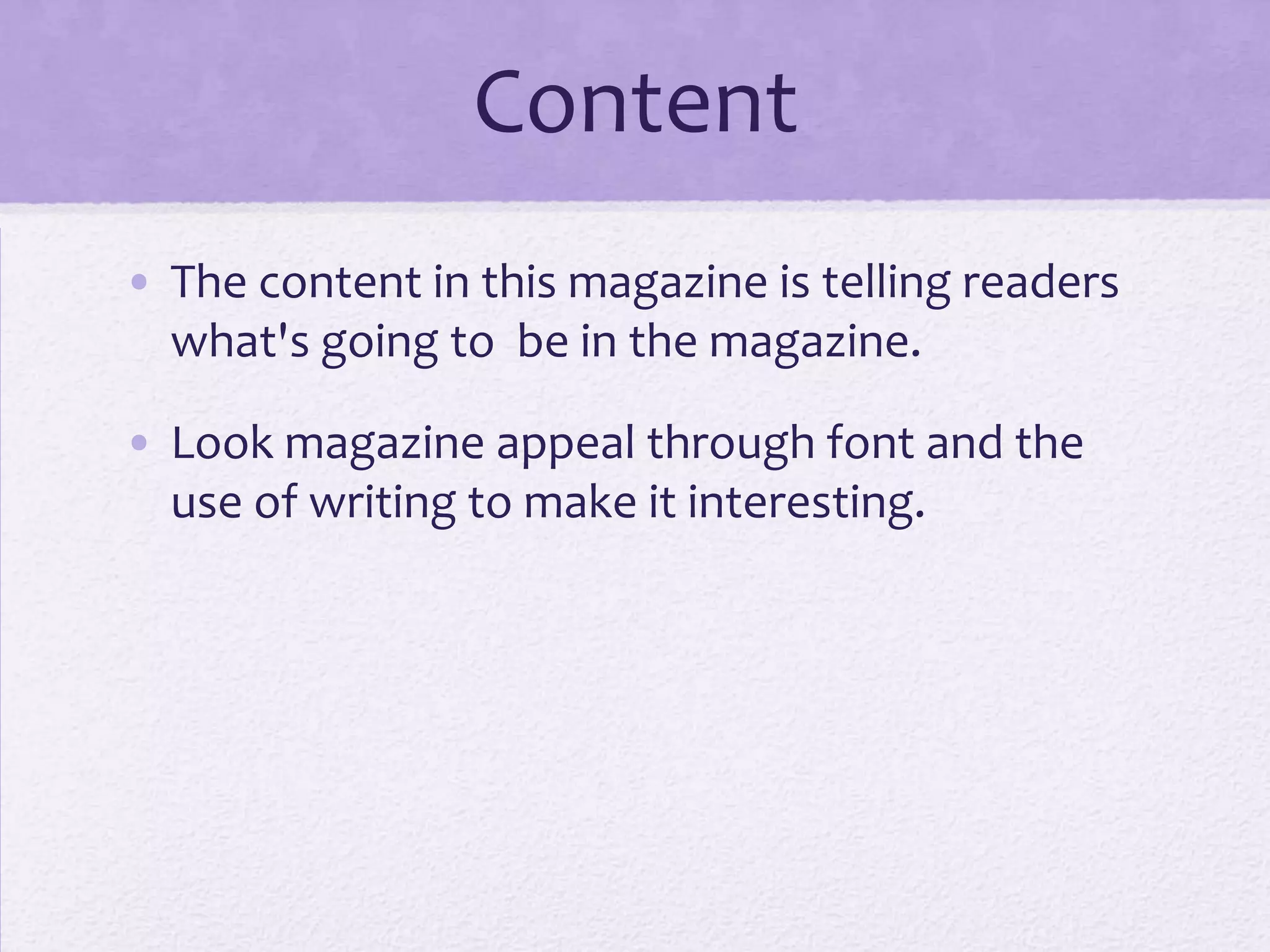 Content
• The content in this magazine is telling readers
  what's going to be in the magazine.

• Look magazine appeal through font and the
  use of writing to make it interesting.
 