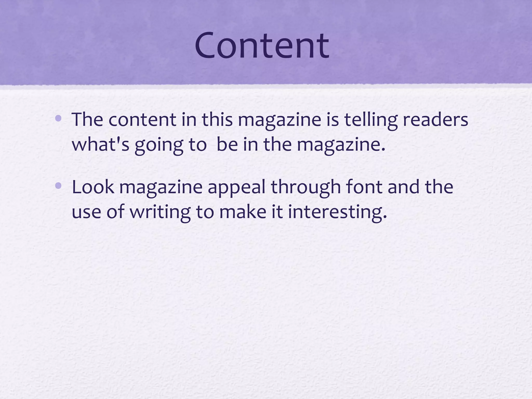 Content
• The content in this magazine is telling readers
  what's going to be in the magazine.

• Look magazine appeal through font and the
  use of writing to make it interesting.
 