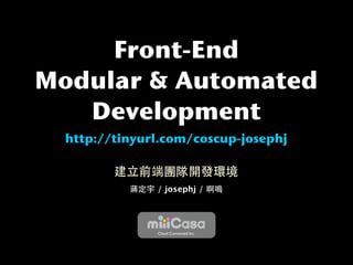 Front-End
Modular & Automated
   Development
  http://tinyurl.com/coscup-josephj


               / josephj /




               Cloud Connected Inc.
 