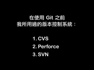 Git	 



1. CVS
2. Perforce
3. SVN
 