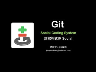 Git
Social Coding System
                   	 Social

              	 / josephj
   joseph_chiang@miiicasa.com
 