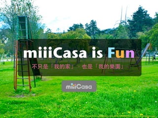 miiiCasa is Fun


      Cloud Connected Inc.




                 http://www.ﬂickr.com/photos/tim_ellis/2699088185/sizes/l/in/photostream/
 