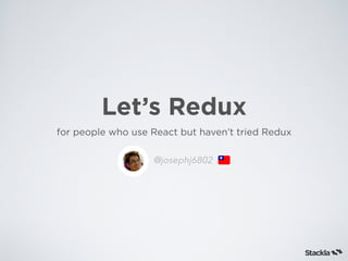 Let’s Redux
for people who use React but haven’t tried Redux
@josephj6802
 