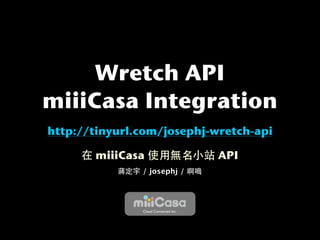 Wretch API
miiiCasa Integration
http://tinyurl.com/josephj-wretch-api

       miiiCasa                       API
               / josephj /




               Cloud Connected Inc.
 