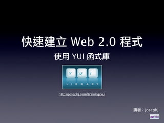 Web 2.0
        YUI



http://josephj.com/training/yui



                                  josephj
 