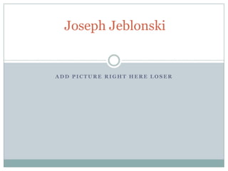 Joseph Jeblonski

ADD PICTURE RIGHT HERE LOSER

 
