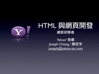 HTML
        Yahoo!
   Joseph Chiang /
  josephj@yahoo-inc.com
 