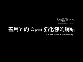 SA@Taipei
                        2008/10/18 09:00 ~ 12:00



Y   Open
           + YUI3.x + Pipes + SearchMonkey
 