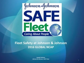 Fleet Safety at Johnson & Johnson
2016 GLOBAL NCAP
Joseph Pattison
Johnson & Johnson, SAFE Fleet
0
 