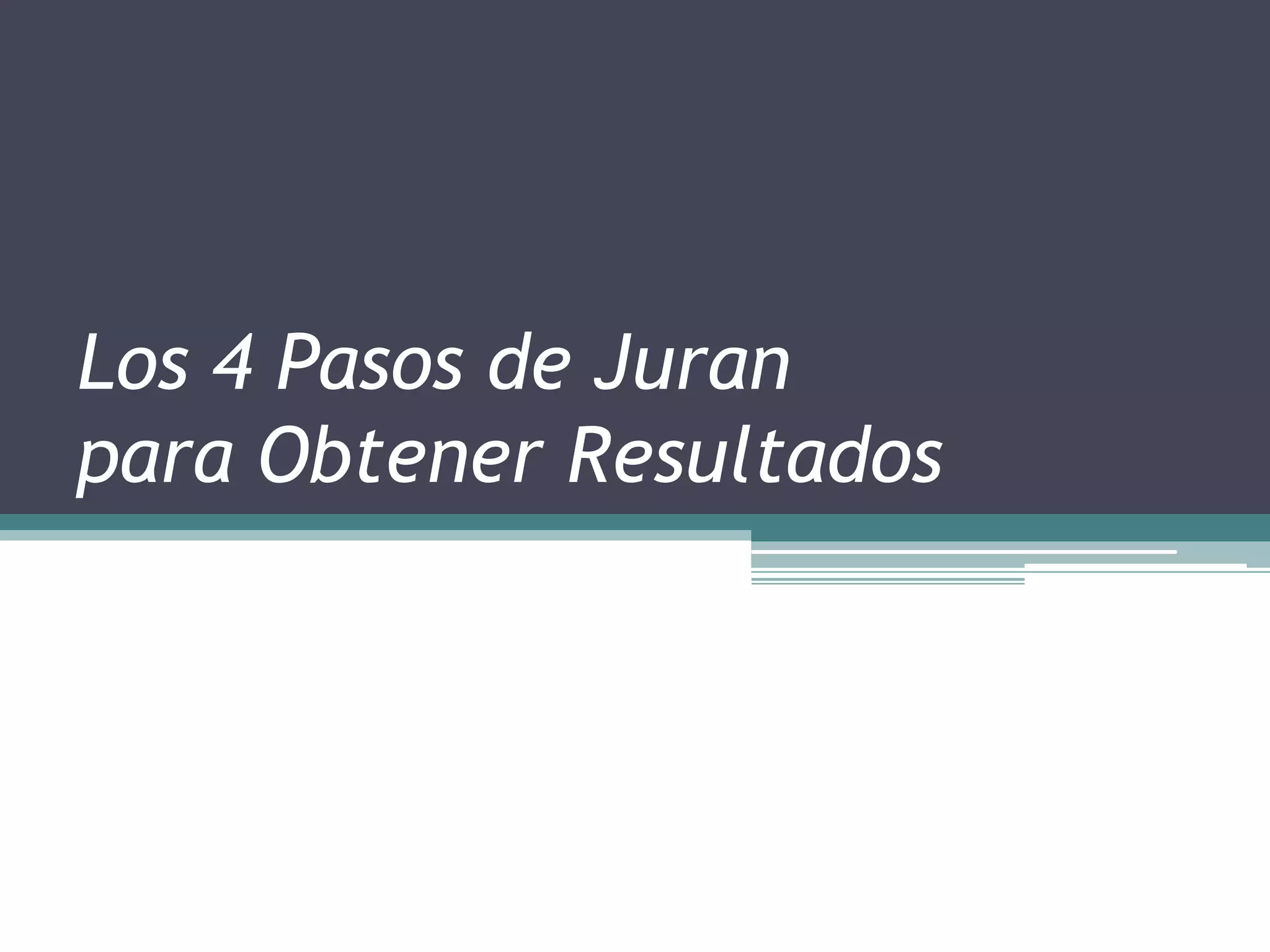 Los 4 Pasos de Juran
para Obtener Resultados
 