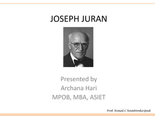 JOSEPH JURAN
Presented by
Archana Hari
MPOB, MBA, ASIET
Prof. Nimal C Namboodiripad
 
