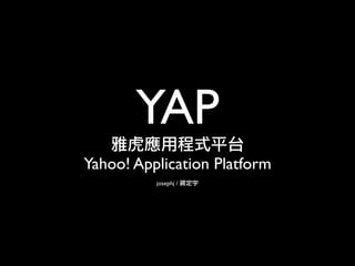 YAP
Yahoo! Application Platform
          josephj /
 