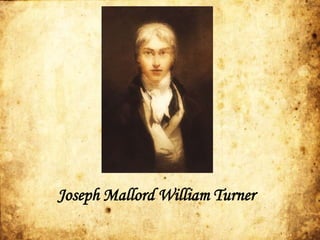 Joseph Mallord William Turner
 