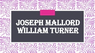 JOSEPH MALLORD
WILLIAM TURNER
 