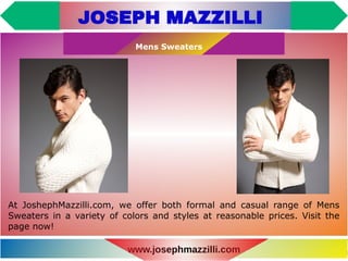 www.josephmazzilli.com
Mens Sweaters
At JoshephMazzilli.com, we offer both formal and casual range of Mens
Sweaters in a variety of colors and styles at reasonable prices. Visit the
page now!
 
