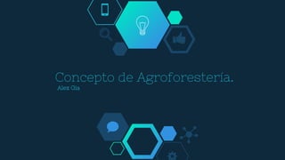 Concepto de Agroforestería.
Alex Gia
 