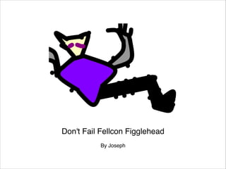Don't Fail Fellcon Figglehead

By Joseph

 