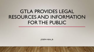 GTLA PROVIDES LEGAL
RESOURCES AND INFORMATION
FOR THE PUBLIC
JOSEPH NEAL JR
 