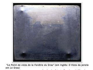 "Le Point de vista de la Fenêtre du Gras" (em Inglês: O Vista da janela
em Le Gras)

 