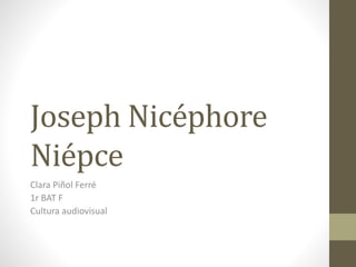 Joseph Nicéphore
Niépce
Clara Piñol Ferré
1r BAT F
Cultura audiovisual
 