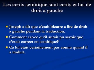Les ecrits semitique sont ecrits et lus de droit a gauche Joseph a dit que c’etait bizarre a lire de droit a gauche pendant la traduction. Comment est-ce qu’il aurait pu savoir que c’etait correct en semitique? Ca lui etait certainement pas connu quand il a traduit. 