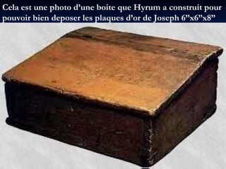 Cela est une photo d’une boite que Hyrum a construit pour pouvoir bien deposer les plaques d’or de Joseph 6”x6”x8” 